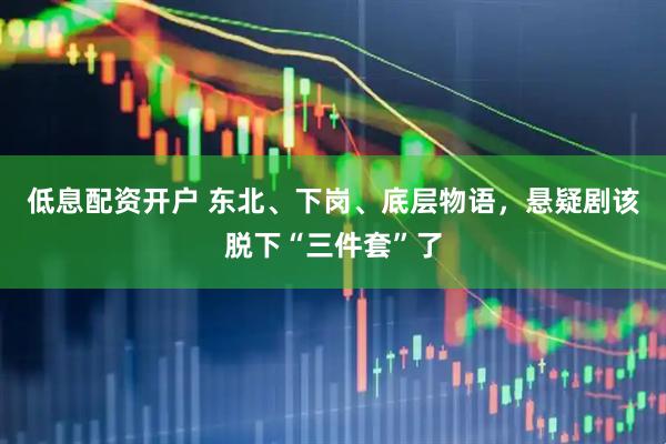 低息配资开户 东北、下岗、底层物语，悬疑剧该脱下“三件套”了