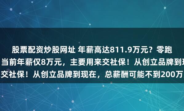 股票配资炒股网址 年薪高达811.9万元？零跑汽车创始人发视频澄清：当前年薪仅8万元，主要用来交社保！从创立品牌到现在，总薪酬可能不到200万元