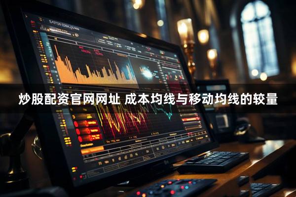 炒股配资官网网址 成本均线与移动均线的较量
