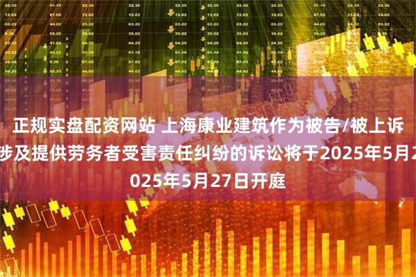 正规实盘配资网站 上海康业建筑作为被告/被上诉人的1起涉及提供劳务者受害责任纠纷的诉讼将于2025年5月27日开庭