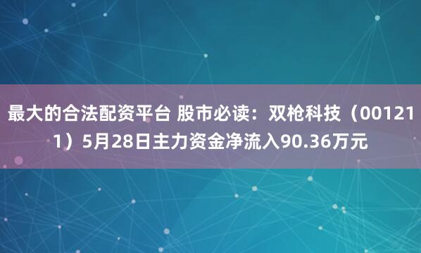 最大的合法配资平台 股市必读：双枪科技（001211）5月28日主力资金净流入90.36万元