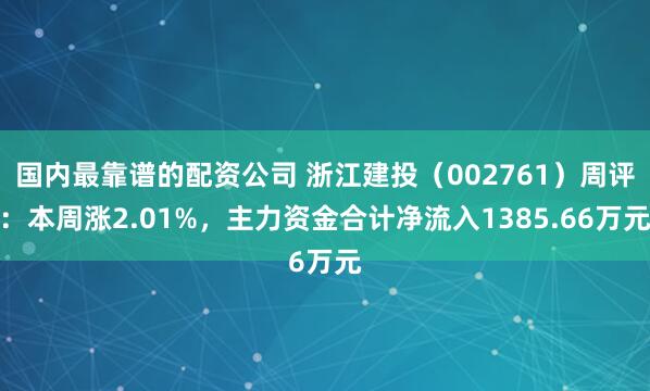 国内最靠谱的配资公司 浙江建投（002761）周评：本周涨2.01%，主力资金合计净流入1385.66万元