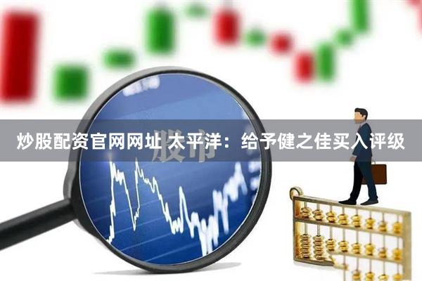 炒股配资官网网址 太平洋：给予健之佳买入评级