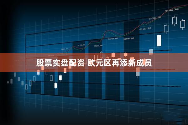 股票实盘配资 欧元区再添新成员