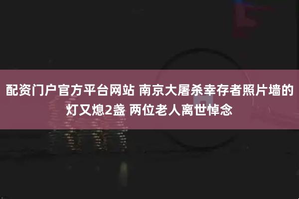 配资门户官方平台网站 南京大屠杀幸存者照片墙的灯又熄2盏 两位老人离世悼念