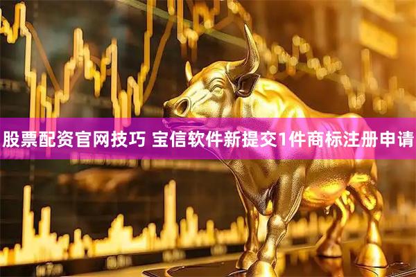 股票配资官网技巧 宝信软件新提交1件商标注册申请