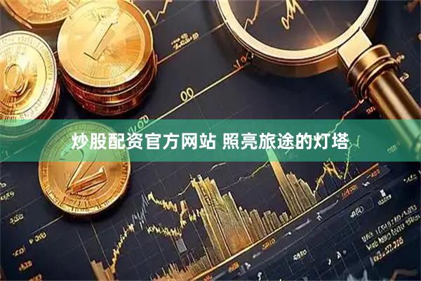 炒股配资官方网站 照亮旅途的灯塔