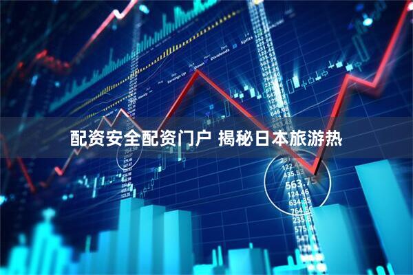 配资安全配资门户 揭秘日本旅游热